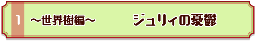 ～世界樹編～　ジュリィの憂鬱