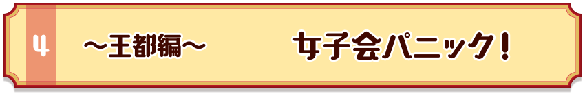 ～王都編～　女子会パニック！